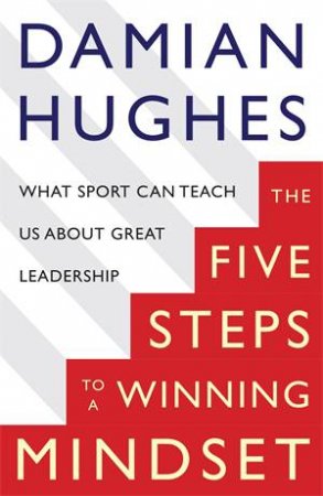 The Five Steps To A Winning Mindset by Damian Hughes