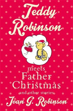 Teddy Robinson Meets Father Christmas And Other Stories by Joan G. Robinson
