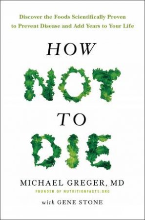 How Not To Die by Dr Michael Greger & Michael Greger & Gene Stone