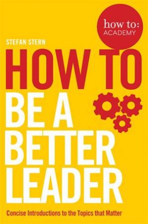 How To: Be A Better Leader by John Gordon & Stefan Stern 