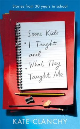 Some Kids I Taught And What They Taught Me by Kate Clanchy