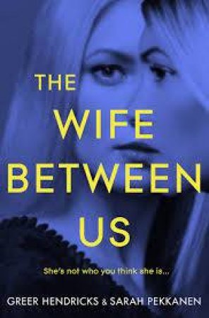 The Wife Between Us by Greer Hendricks & Greer Hendricks and Sarah Pekkanen & Sarah Pekkanen