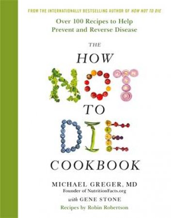 The How Not To Die Cookbook by Michael Greger, MD