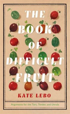 The Book Of Difficult Fruit by Kate Lebo