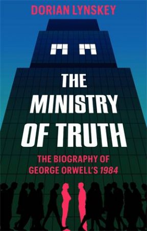 The Ministry Of Truth by Dorian Lynskey