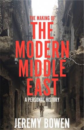 The Making Of The Modern Middle East by Jeremy Bowen
