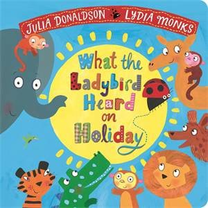 What the Ladybird Heard on Holiday by Julia Donaldson & Lydia Monks