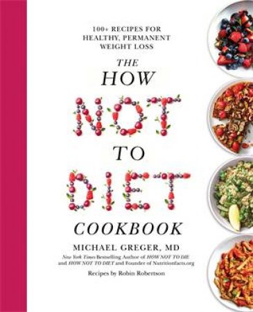 The How Not To Diet Cookbook by Michael Greger MD