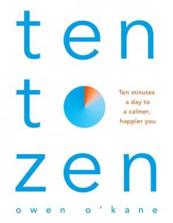 Ten to Zen: Ten Minutes a Day to a Calmer, Happier You by Owen O'Kane