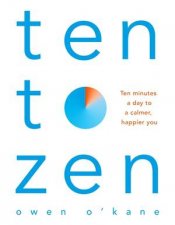 Ten to Zen Ten Minutes a Day to a Calmer Happier You