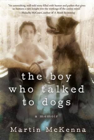 The Boy Who Talked To Dogs: A Memoir by Martin Mckenna