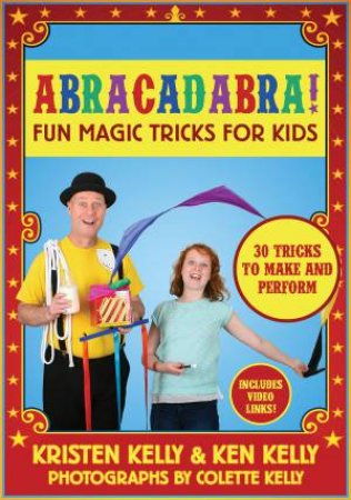 Abracadabra! Fun Magic Tricks For Kids by Kristen Kelly & Ken Kelly & Colette Kelly
