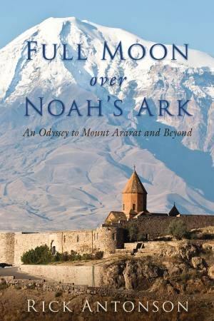 Full Moon over Noah's Ark: An Odyssey To Mount Ararat And Beyond  by Rick Antonson