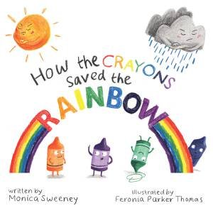 How The Crayons Saved The Rainbow by Monica Sweeney & Feronia Parker-Thomas