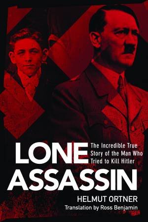 The Lone Assassin: The Incredible True Story Of The Man Who Tried To Kill Hitler by Helmut Ortner & Ross Benjamin