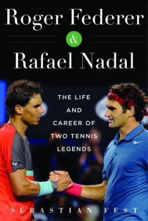 Roger Federer And Rafael Nadal: The Lives And Careers Of Two Tennis Legends by Sebastián Fest