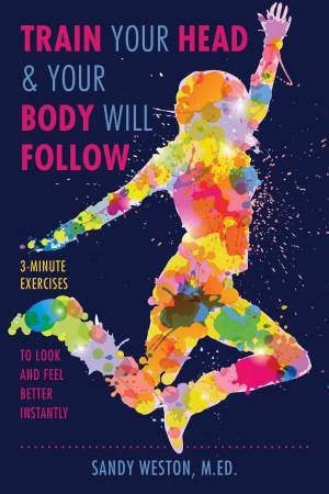 Train Your Head & Your Body Will Follow by Sandy Joy Weston