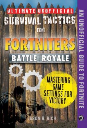 Ultimate Unofficial Survival Tactics For Fortnite Battle Royale: Mastering Game Settings For Victory by Jason R. Rich