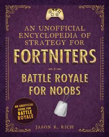 Unofficial Encyclopedia Of Strategy For Fortniters: Battle Royale For Noobs by Jason R. Rich