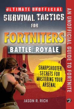 Ultimate Unofficial Survival Tactics For Fortnite Battle Royale: Sharpshooter Secrets For Mastering Your Arsenal by Jason R. Rich