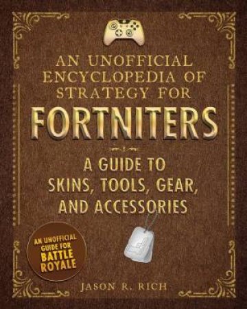 Unofficial Encyclopedia Of Strategy For Fortniters: A Guide To Skins, Tools, Gear, And Accessories by Jason R. Rich