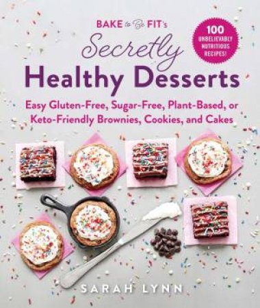 Bake To Be Fit's Secretly Healthy Desserts by Sarah Lynn