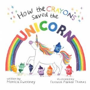 How The Crayons Saved The Unicorn by Monica Sweeney & Feronia Parker-Thomas