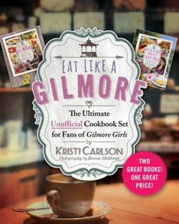 Eat Like A Gilmore: The Ultimate Unofficial Cookbook Set For Fans Of Gilmore Girls by Kristi Carlson