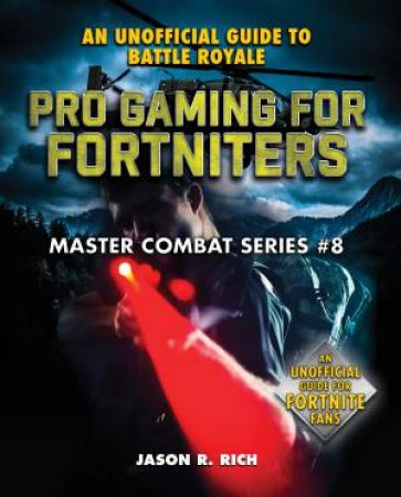 Master Combat Series #8: Pro Gaming For Fortniters by Jason R. Rich