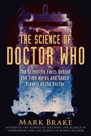 The Science Of Doctor Who by Mark Brake