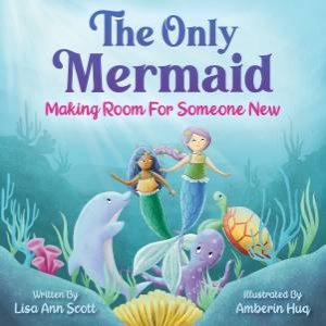 The Only Mermaid by Lisa Ann Scott & Amberin Huq