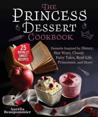 The Princess Dessert Cookbook by Aurelia Beaupommier & Grace McQuillan & Amandine Honegger