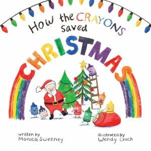 How The Crayons Saved Christmas by Monica Sweeney & Wendy Leach