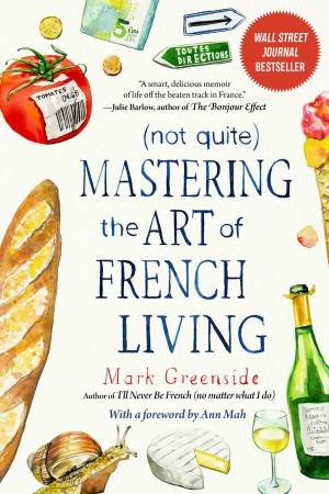 (Not Quite) Mastering The Art Of French Living by Mark Greenside & Ann Mah