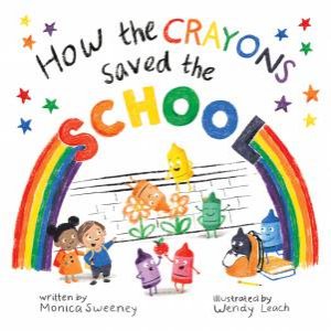 How The Crayons Saved The School by Monica Sweeney & Wendy Leach