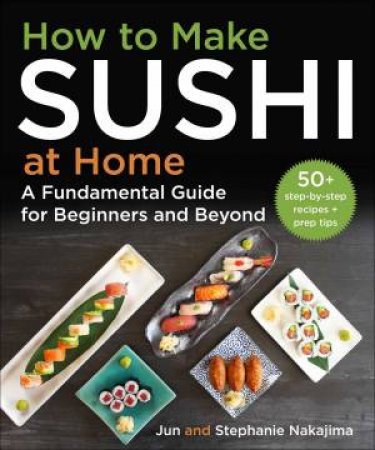 How to Roll Your Own Sushi by Jun Nakajima & Stephanie Nakajima