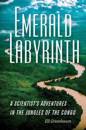 Emerald Labyrinth: A Scientist's Adventures In The Jungles Of The Congo by Eli Greenbaum