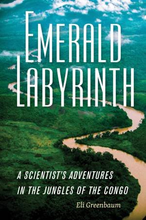 Emerald Labyrinth: A Scientist's Adventures In The Jungles Of The Congo