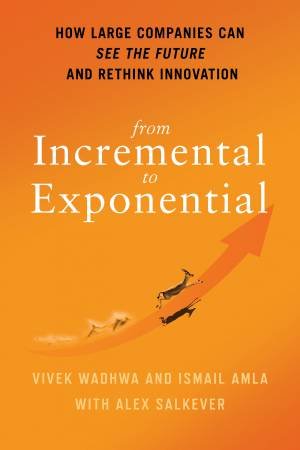 From Incremental To Exponential by Ismail Amla & Alex Salkever & Vivek Wadhwa