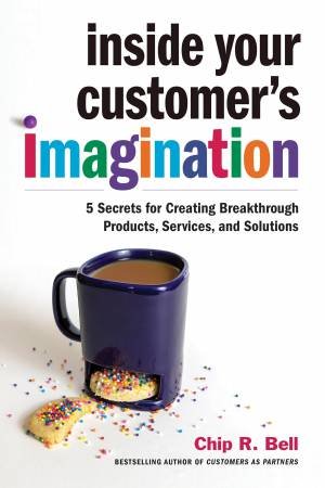 Inside Your Customer's Imagination by Chip R. Bell