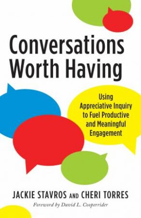 Conversations Worth Having: Using Appreciative Inquiry to Fuel Productive and Meaningful Engagement by David L. Cooperrider