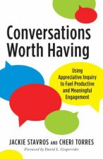 Conversations Worth Having Using Appreciative Inquiry to Fuel Productive and Meaningful Engagement
