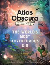 The Atlas Obscura Explorers Guide For The Worlds Most Adventurous Kid