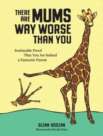 There Are Mums Way Worse Than You by Glenn Boozan & Priscilla Witte