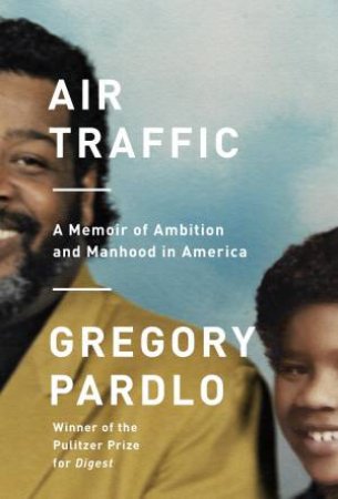 Air Traffic: A Memoir of Ambition and Manhood in America by Gregory Pardlo