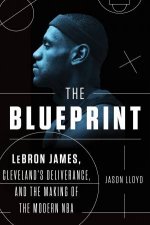 The Blueprint LeBron James Clevelands Deliverance And The Making Of The Modern NBA
