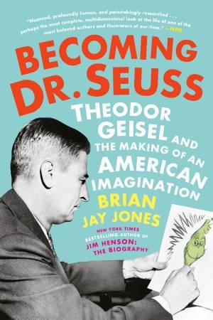 Becoming Dr. Seuss: Theodor Geisel And The Making Of An American Imagination by Brian Jay Jones