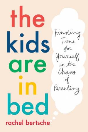 The Kids Are In Bed by Rachel Bertsche