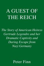 A Guest of the Reich The Story of American Heiress Gertrude Legendre and her Dramatic Captivity and Daring Escape from Nazi Germany