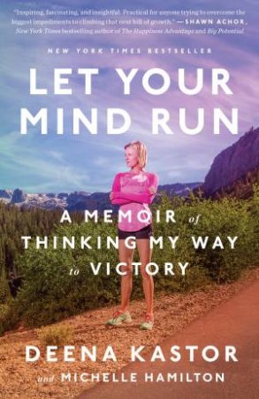 Let Your Mind Run: A Memoir of Thinking My Way to Victory by Deena Kastor